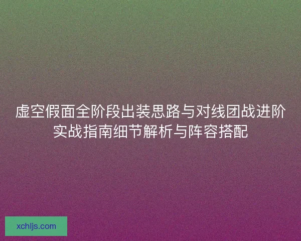 虚空假面全阶段出装思路与对线团战进阶实战指南细节解析与阵容搭配