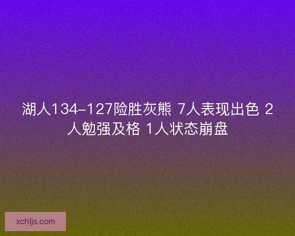 湖人134-127险胜灰熊 7人表现出色 2人勉强及格 1人状态崩盘